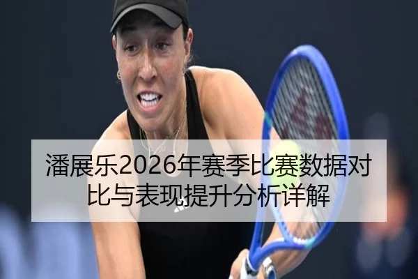 潘展乐2026年赛季比赛数据对比与表现提升分析详解