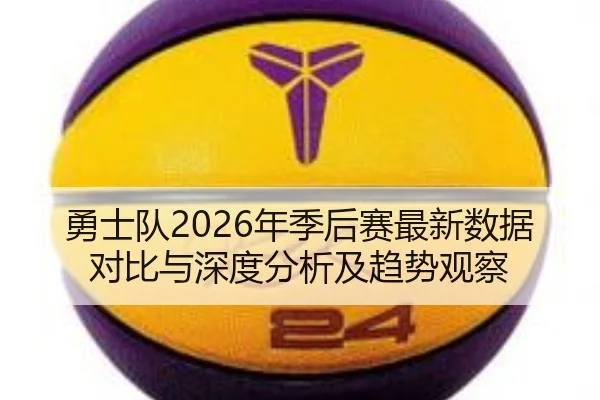 勇士队2026年季后赛最新数据对比与深度分析及趋势观察