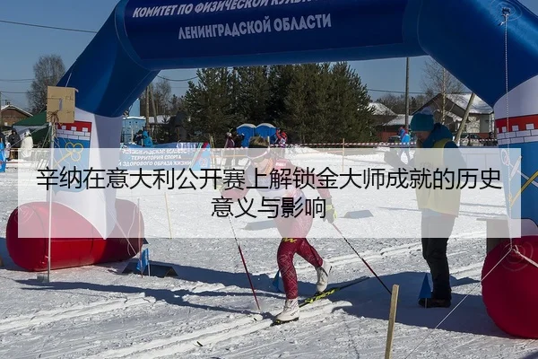 辛纳在意大利公开赛上解锁金大师成就的历史意义与影响